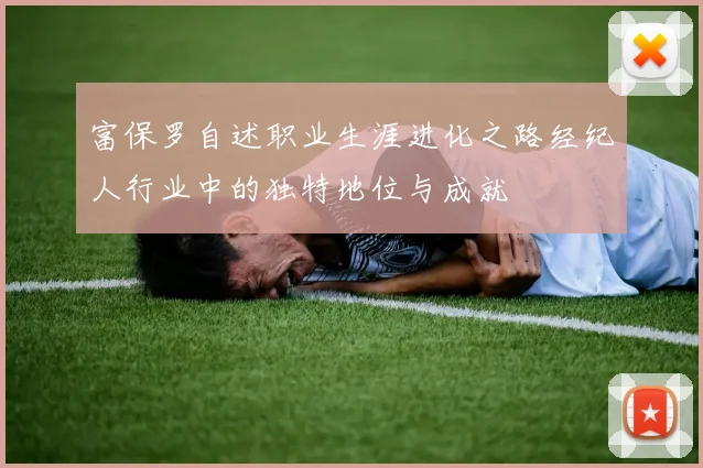 富保罗自述职业生涯进化之路经纪人行业中的独特地位与成就