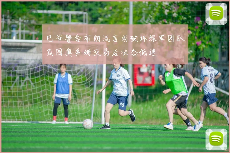 巴爷警告布朗流言或破坏绿军团队氛围奥多姆交易后状态低迷