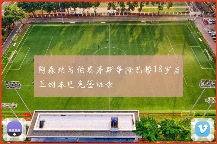 阿森纳与伯恩茅斯争抢巴黎18岁后卫姆本巴免签机会