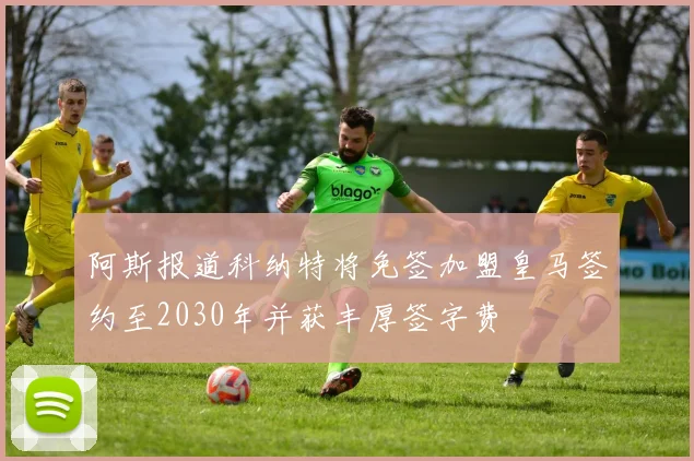 阿斯报道科纳特将免签加盟皇马签约至2030年并获丰厚签字费