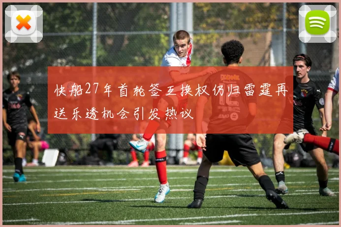 快船27年首轮签互换权仍归雷霆再送乐透机会引发热议