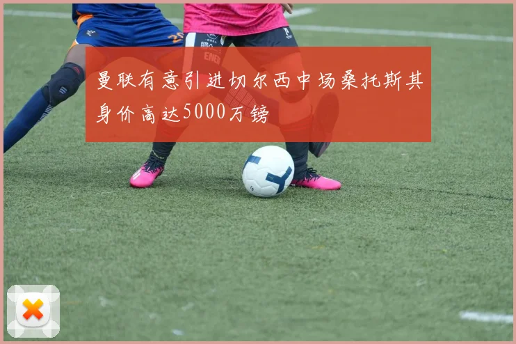 曼联有意引进切尔西中场桑托斯其身价高达5000万镑