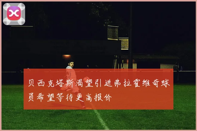贝西克塔斯渴望引进弗拉霍维奇球员希望等待更高报价