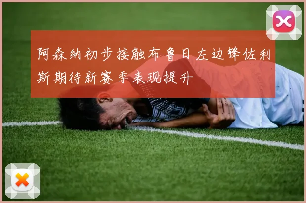阿森纳初步接触布鲁日左边锋佐利斯期待新赛季表现提升
