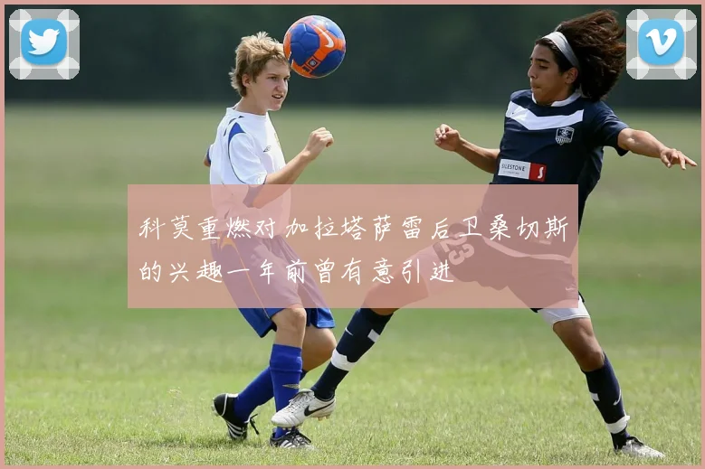科莫重燃对加拉塔萨雷后卫桑切斯的兴趣一年前曾有意引进