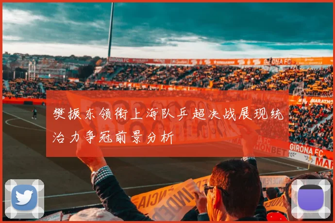 樊振东领衔上海队乒超决战展现统治力争冠前景分析