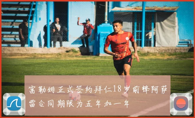 富勒姆正式签约拜仁18岁前锋阿萨雷合同期限为五年加一年